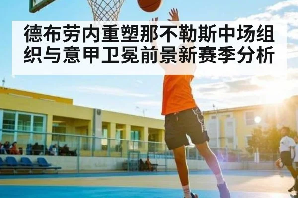 德布劳内重塑那不勒斯中场组织与意甲卫冕前景新赛季分析（kaiyun）