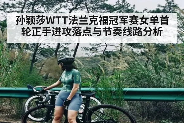孙颖莎WTT法兰克福冠军赛女单首轮正手进攻落点与节奏线路分析 | kaiyun
